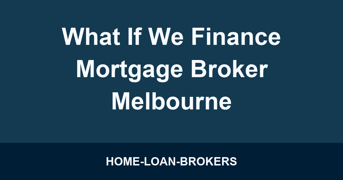 What If We Finance Mortgage Broker Melbourne